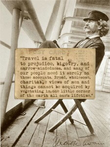 Travel is fatal to prejudice... amen.